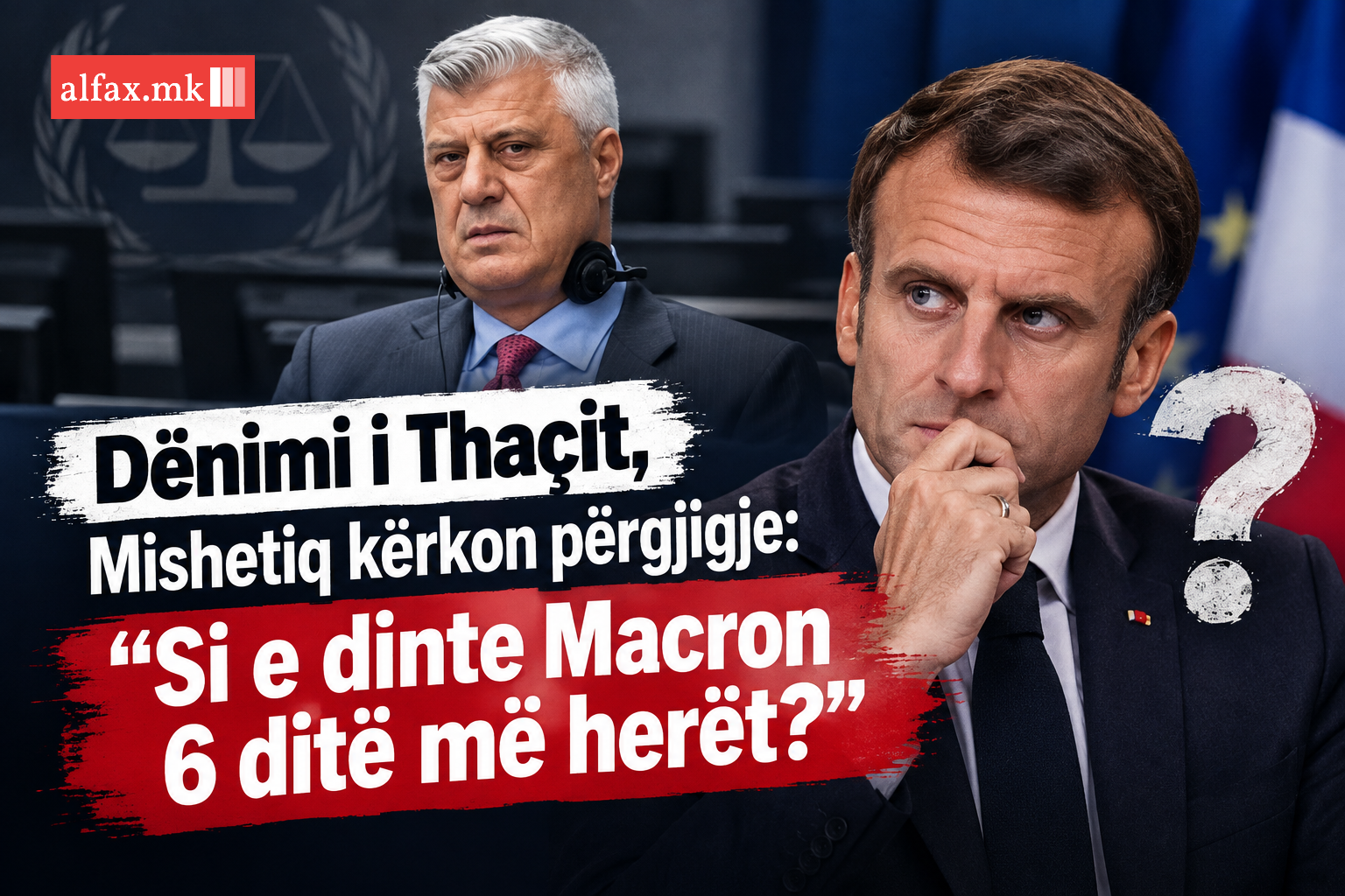 Dënimi i Thaçit  Mishetiq kërkon përgjigje   Si e dinte Macron 6 ditë më herët  